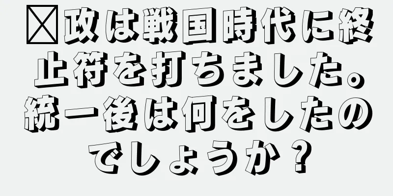 嬴政は戦国時代に終止符を打ちました。統一後は何をしたのでしょうか？