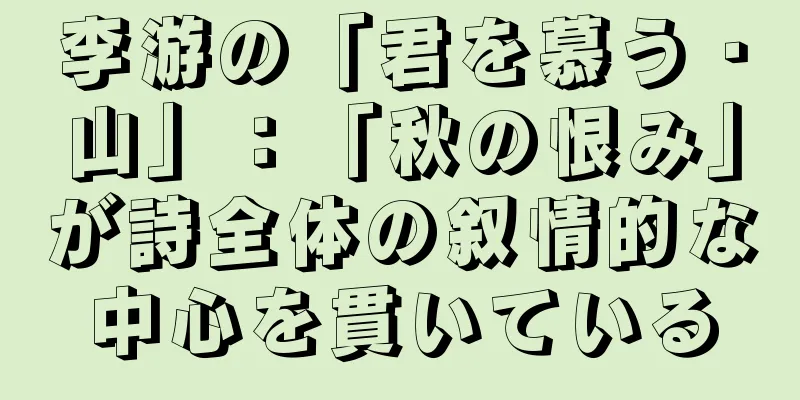 李游の「君を慕う・山」：「秋の恨み」が詩全体の叙情的な中心を貫いている