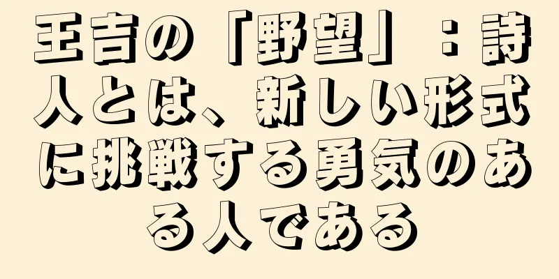 王吉の「野望」：詩人とは、新しい形式に挑戦する勇気のある人である