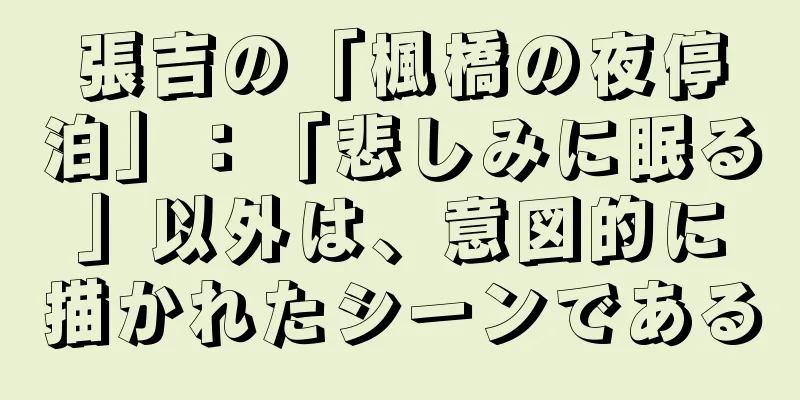 張吉の「楓橋の夜停泊」：「悲しみに眠る」以外は、意図的に描かれたシーンである