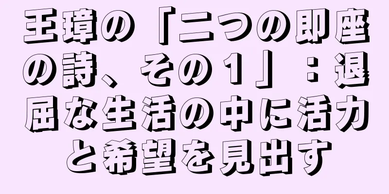 王璋の「二つの即座の詩、その１」：退屈な生活の中に活力と希望を見出す