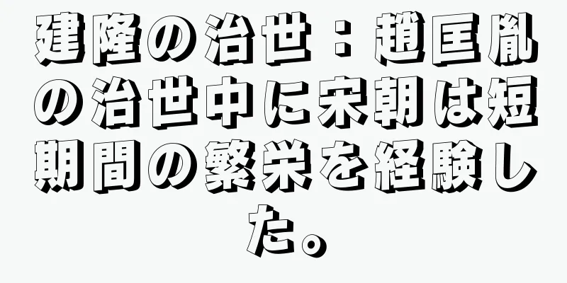 建隆の治世：趙匡胤の治世中に宋朝は短期間の繁栄を経験した。