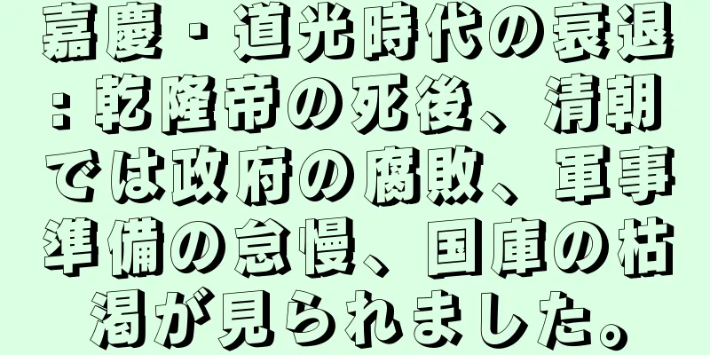 嘉慶・道光時代の衰退: 乾隆帝の死後、清朝では政府の腐敗、軍事準備の怠慢、国庫の枯渇が見られました。