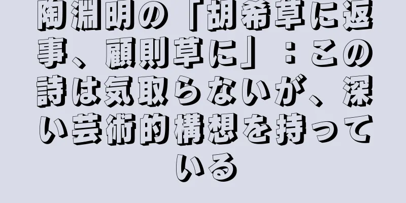 陶淵明の「胡希草に返事、顧則草に」：この詩は気取らないが、深い芸術的構想を持っている