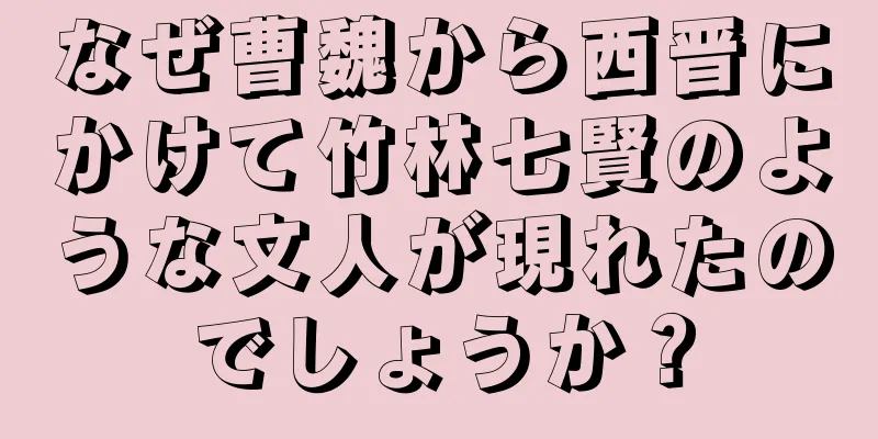なぜ曹魏から西晋にかけて竹林七賢のような文人が現れたのでしょうか？