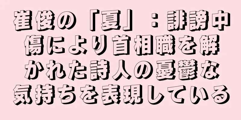 崔俊の「夏」：誹謗中傷により首相職を解かれた詩人の憂鬱な気持ちを表現している