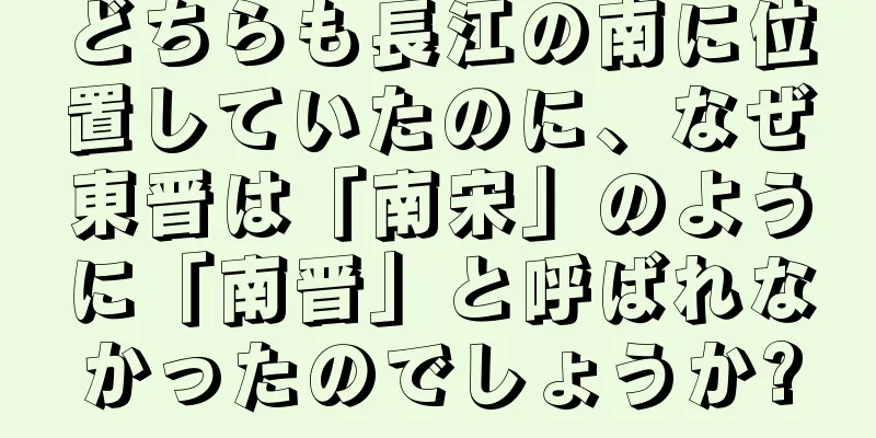 どちらも長江の南に位置していたのに、なぜ東晋は「南宋」のように「南晋」と呼ばれなかったのでしょうか?