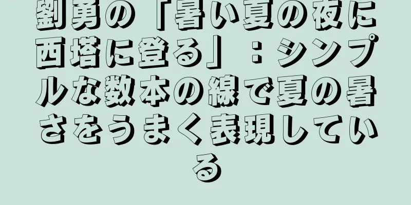 劉勇の「暑い夏の夜に西塔に登る」：シンプルな数本の線で夏の暑さをうまく表現している