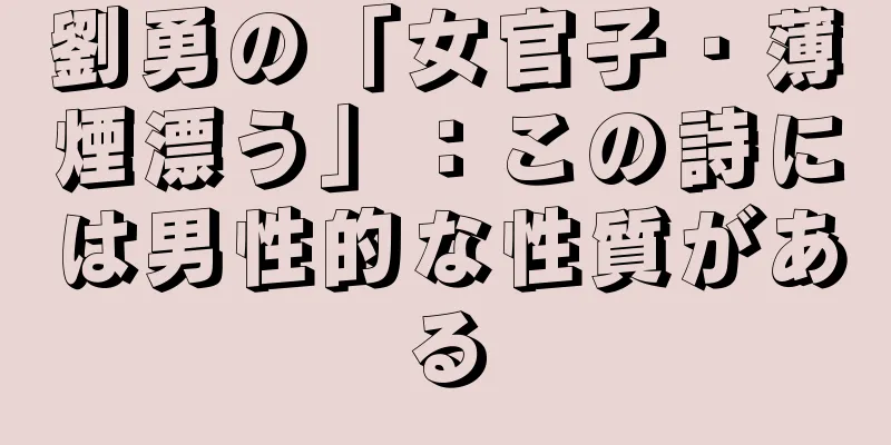 劉勇の「女官子・薄煙漂う」：この詩には男性的な性質がある