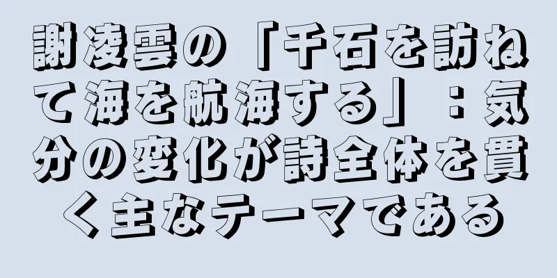 謝凌雲の「千石を訪ねて海を航海する」：気分の変化が詩全体を貫く主なテーマである