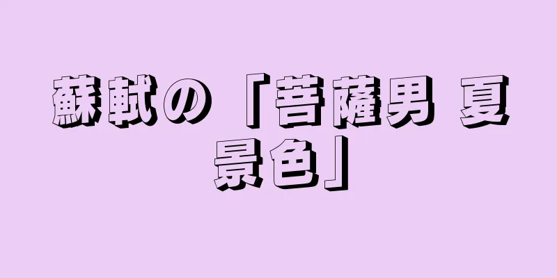 蘇軾の「菩薩男 夏景色」