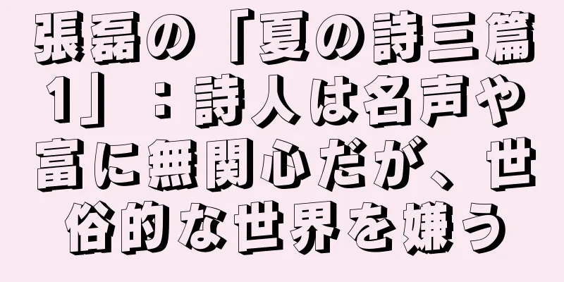 張磊の「夏の詩三篇1」：詩人は名声や富に無関心だが、世俗的な世界を嫌う