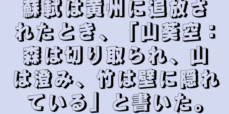 蘇軾は黄州に追放されたとき、「山葵空：森は切り取られ、山は澄み、竹は壁に隠れている」と書いた。