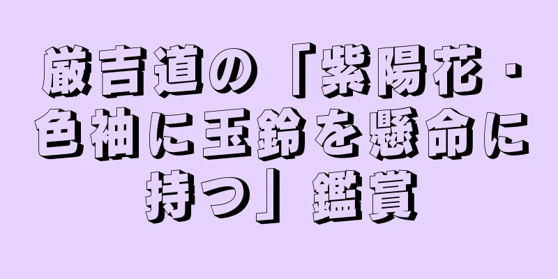 厳吉道の「紫陽花・色袖に玉鈴を懸命に持つ」鑑賞