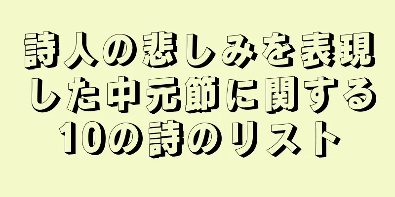 詩人の悲しみを表現した中元節に関する10の詩のリスト