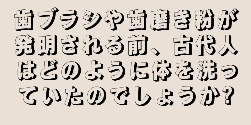 歯ブラシや歯磨き粉が発明される前、古代人はどのように体を洗っていたのでしょうか?