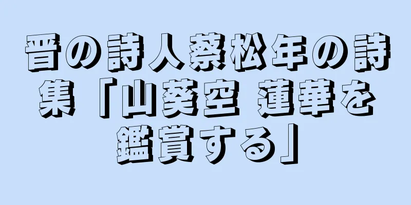 晋の詩人蔡松年の詩集「山葵空 蓮華を鑑賞する」