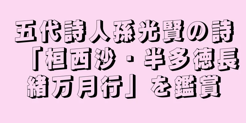 五代詩人孫光賢の詩「桓西沙・半多徳長緒万月行」を鑑賞