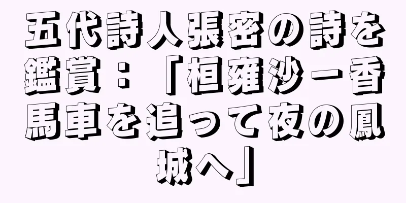 五代詩人張密の詩を鑑賞：「桓雍沙－香馬車を追って夜の鳳城へ」