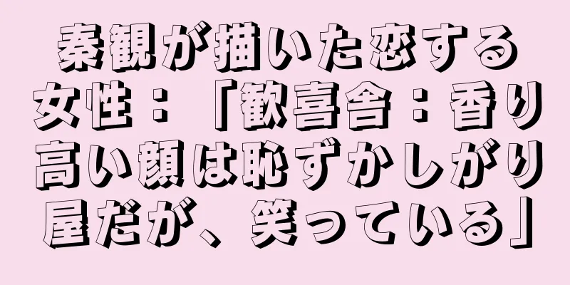 秦観が描いた恋する女性：「歓喜舎：香り高い顔は恥ずかしがり屋だが、笑っている」