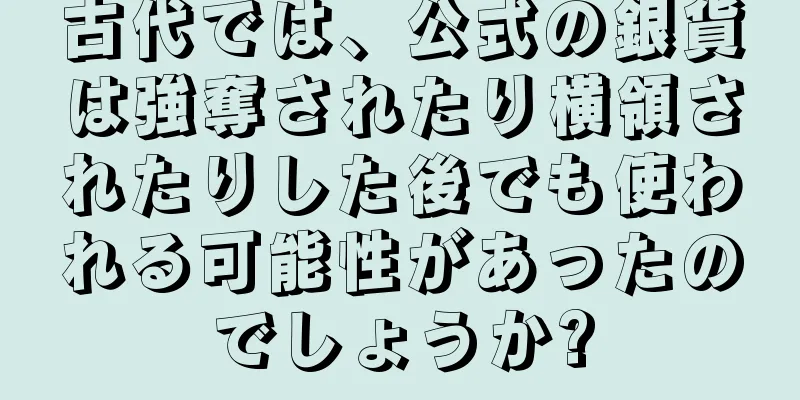 古代では、公式の銀貨は強奪されたり横領されたりした後でも使われる可能性があったのでしょうか?