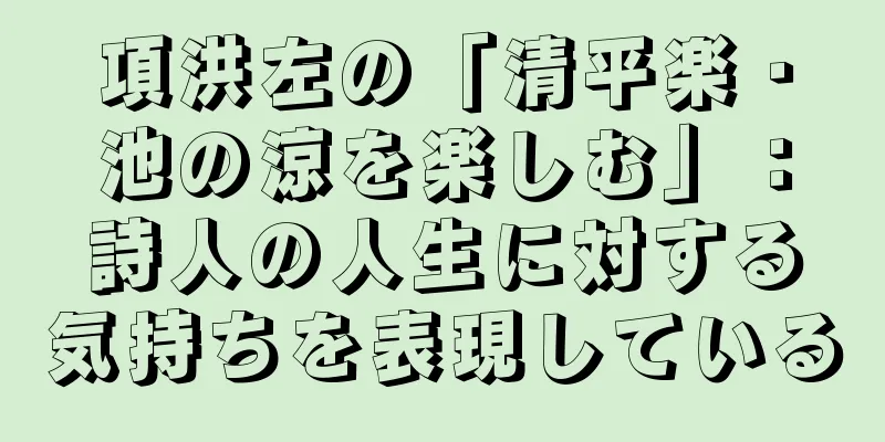 項洪左の「清平楽・池の涼を楽しむ」：詩人の人生に対する気持ちを表現している