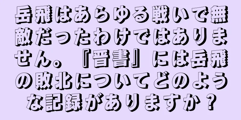 岳飛はあらゆる戦いで無敵だったわけではありません。『晋書』には岳飛の敗北についてどのような記録がありますか？