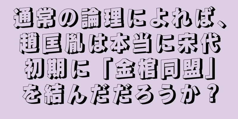 通常の論理によれば、趙匡胤は本当に宋代初期に「金棺同盟」を結んだだろうか？