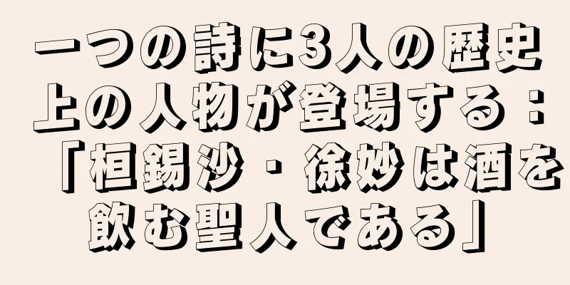 一つの詩に3人の歴史上の人物が登場する：「桓錫沙・徐妙は酒を飲む聖人である」