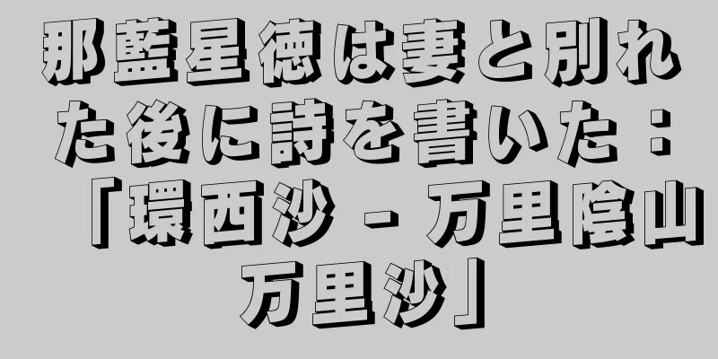 那藍星徳は妻と別れた後に詩を書いた：「環西沙 - 万里陰山万里沙」