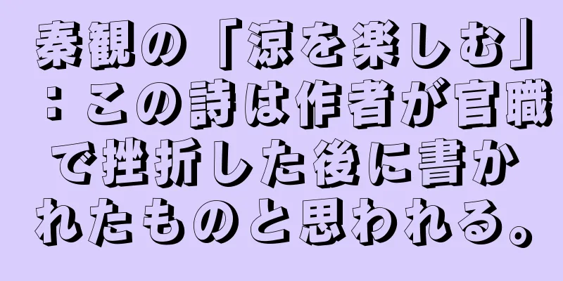 秦観の「涼を楽しむ」：この詩は作者が官職で挫折した後に書かれたものと思われる。