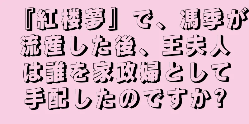 『紅楼夢』で、馮季が流産した後、王夫人は誰を家政婦として手配したのですか?
