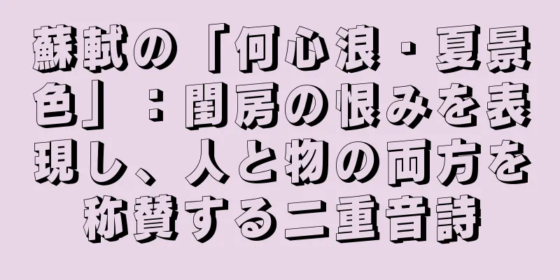 蘇軾の「何心浪・夏景色」：閨房の恨みを表現し、人と物の両方を称賛する二重音詩
