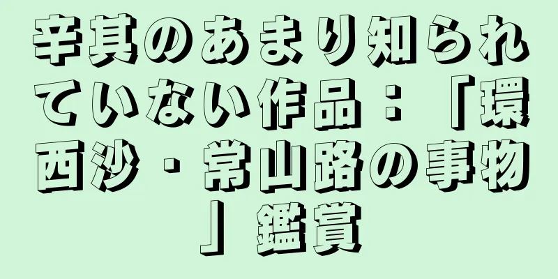 辛其のあまり知られていない作品：「環西沙・常山路の事物」鑑賞
