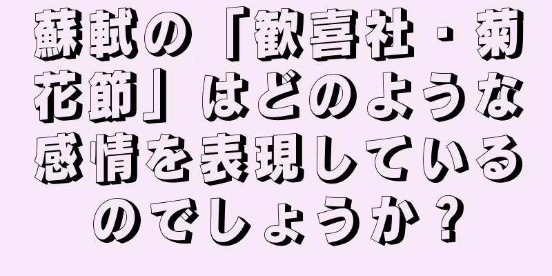 蘇軾の「歓喜社・菊花節」はどのような感情を表現しているのでしょうか？