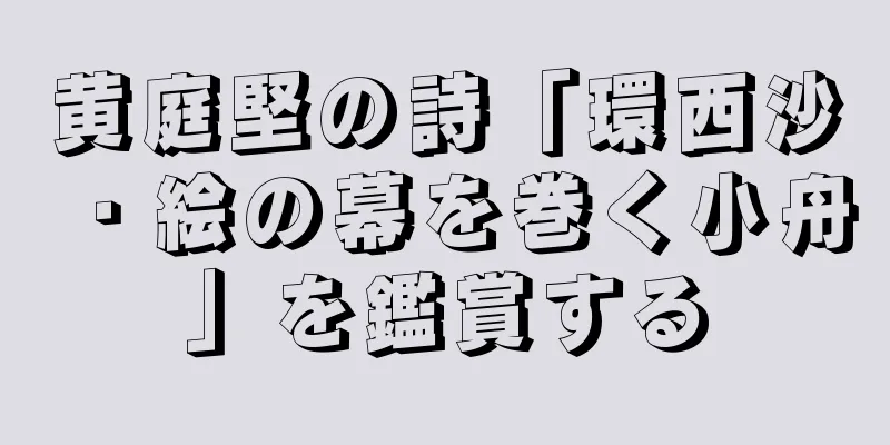 黄庭堅の詩「環西沙・絵の幕を巻く小舟」を鑑賞する