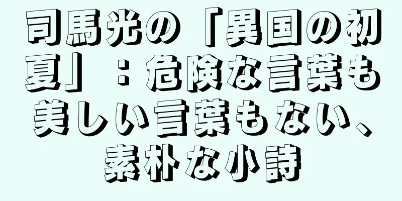 司馬光の「異国の初夏」：危険な言葉も美しい言葉もない、素朴な小詩