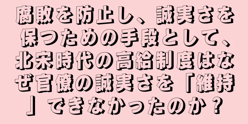 腐敗を防止し、誠実さを保つための手段として、北宋時代の高給制度はなぜ官僚の誠実さを「維持」できなかったのか？