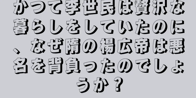 かつて李世民は贅沢な暮らしをしていたのに、なぜ隋の楊広帝は悪名を背負ったのでしょうか？