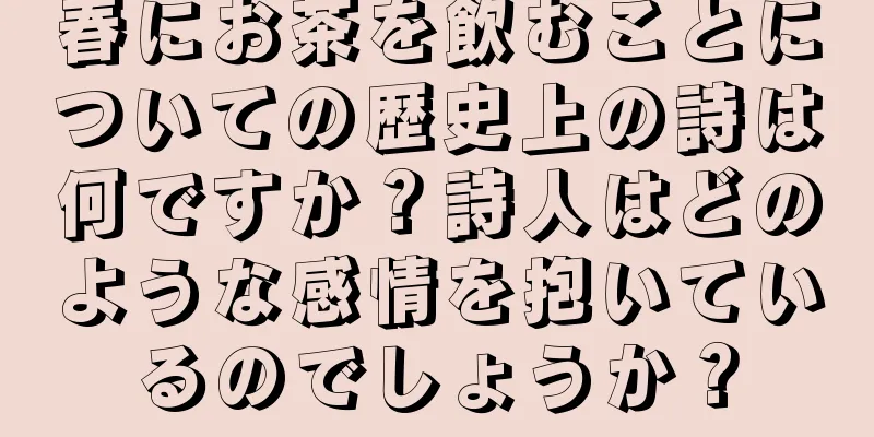 春にお茶を飲むことについての歴史上の詩は何ですか？詩人はどのような感情を抱いているのでしょうか？