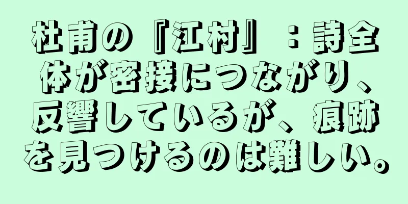 杜甫の『江村』：詩全体が密接につながり、反響しているが、痕跡を見つけるのは難しい。