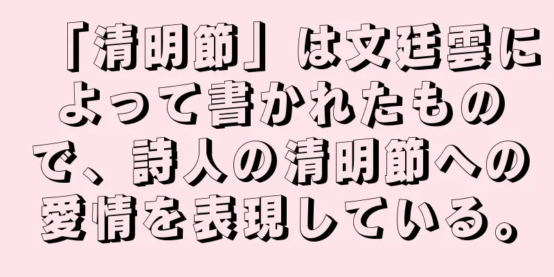 「清明節」は文廷雲によって書かれたもので、詩人の清明節への愛情を表現している。