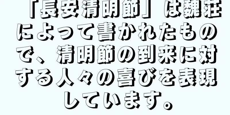 「長安清明節」は魏荘によって書かれたもので、清明節の到来に対する人々の喜びを表現しています。