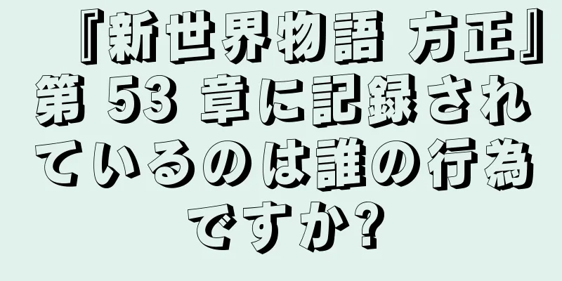 『新世界物語 方正』第 53 章に記録されているのは誰の行為ですか?