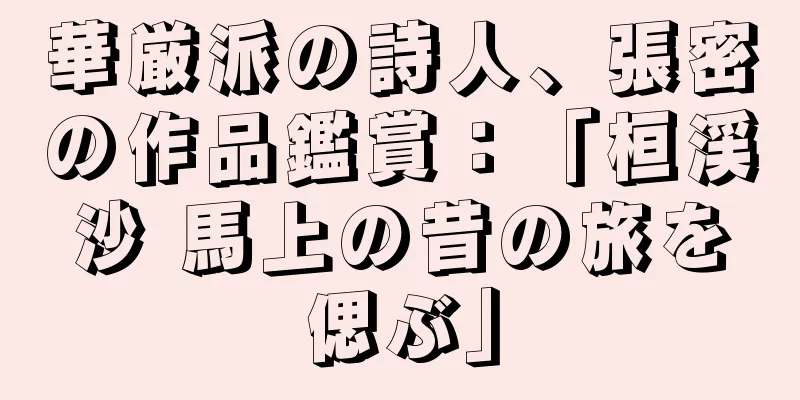 華厳派の詩人、張密の作品鑑賞：「桓渓沙 馬上の昔の旅を偲ぶ」