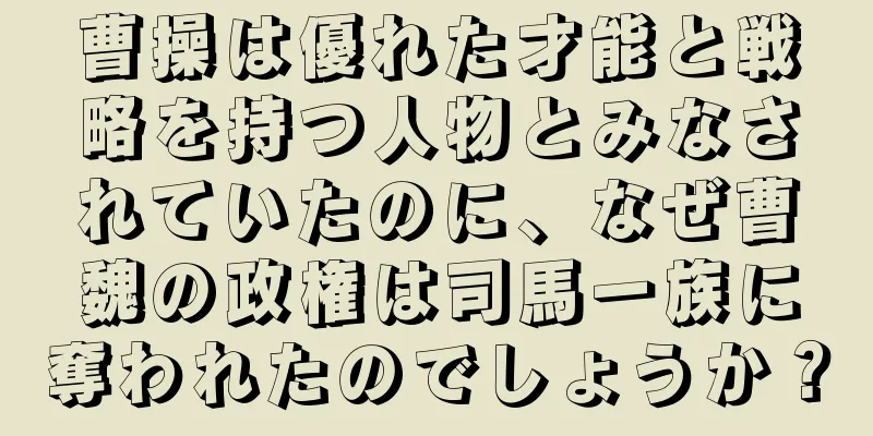 曹操は優れた才能と戦略を持つ人物とみなされていたのに、なぜ曹魏の政権は司馬一族に奪われたのでしょうか？