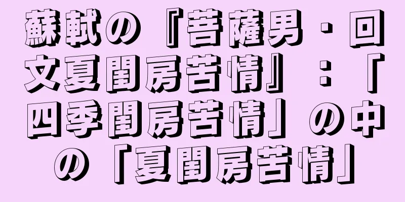 蘇軾の『菩薩男・回文夏閨房苦情』：「四季閨房苦情」の中の「夏閨房苦情」