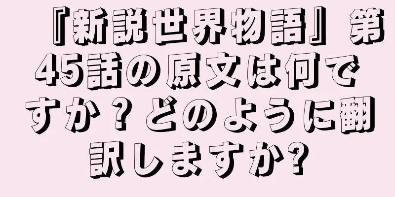 『新説世界物語』第45話の原文は何ですか？どのように翻訳しますか?