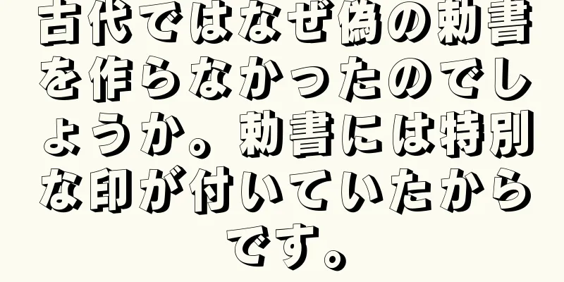 古代ではなぜ偽の勅書を作らなかったのでしょうか。勅書には特別な印が付いていたからです。