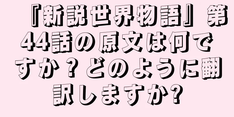 『新説世界物語』第44話の原文は何ですか？どのように翻訳しますか?